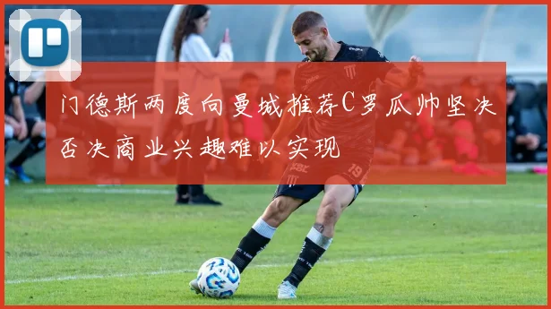 门德斯两度向曼城推荐C罗瓜帅坚决否决商业兴趣难以实现
