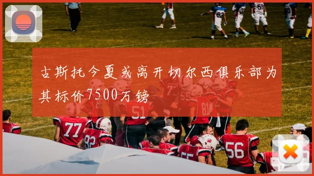 古斯托今夏或离开切尔西俱乐部为其标价7500万镑